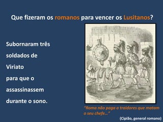 Que fizeram os romanos para vencer os Lusitanos?


Subornaram três
soldados de
Viriato
para que o
assassinassem
durante o sono.
                         “Roma não paga a traidores que matam
                         o seu chefe…”
                                          (Cipião, general romano)
 