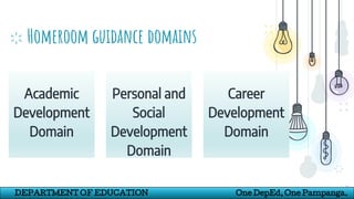 Homeroom guidance domains
Academic
Development
Domain
16
Personal and
Social
Development
Domain
Career
Development
Domain
DEPARTMENT OF EDUCATION One DepEd, One Pampanga.
 