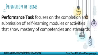 Definition of terms
22
DEPARTMENT OF EDUCATION One DepEd, One Pampanga.
Performance Task focuses on the completion and
submission of self-learning modules or activities
that show mastery of competencies and standards.
 