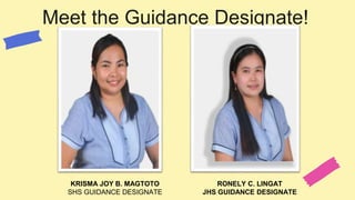 Meet the Guidance Designate!
KRISMA JOY B. MAGTOTO
SHS GUIDANCE DESIGNATE
RONELY C. LINGAT
JHS GUIDANCE DESIGNATE
 