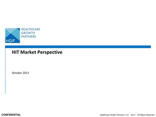 HIT Market Perspective

October 2013

CONFIDENTIAL

Healthcare Growth Partners, LLC

2013

All Rights Reserved

 