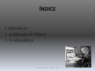 ÍNDICE
• Introdução
• A educação de Salazar
• A vida política
EA Parede - Escola S. António - 6º F
 