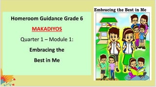 Homeroom Guidance Grade 6
MAKADIYOS
Quarter 1 – Module 1:
Embracing the
Best in Me
 