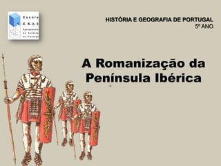 HISTÓRIA E GEOGRAFIA DE PORTUGAL
                              5º ANO




A Romanização da
Península Ibérica
 