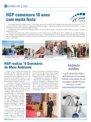 M   C

   HGP comemora 10 anos
   com muita festa
       Uma semana repleta de atividades marcou a comemoração dos 10 anos de vida do HGP, celebrado no dia 26 de junho. No período de 23 a 27,
   aconteceram diversas atrações, entre elas, a inauguração do Bando de Sangue e o lançamento oﬁcial do livro “Hospital Geral de Pedreira - 10 anos:
   Uma história de sucesso no atendimento público de saúde”.
       A programação contou também com a celebração da Missa em Ação de Graças, e por ﬁm, a tão esperada revoada de balões que marcou a contagem
   regressiva dos 10 anos.
       No decorrer da semana, outras atrações aconteceram no Centro de Convivência e no NEP, que no dia 25 completou um ano. Além de palestras,
   dicas de beleza e apresentações diversas, a programação contou com o “I Encontro de Corais”, que proporcionou uma tarde musical com a presença
   dos corais Primavera do CRI Norte, Coral dos Funcionários do Tribunal de Contas, Brincar de Cantar (HGP), Grupo Musical do Hospital Geral de
   Itapevi e Coral GAIA.




Revoada de balões marcou a contagem                                         Festa Junina animou o último dia das
regressiva dos 10 anos do HGP                                               comemorações
                                      Missa em Ação de Graças                                                      Inauguração do Banco de Sangue



HGP realiza “II Seminário
de Meio Ambiente
     Sucesso. Esta é a palavra que resume o “II      portante foi fomentar a consciência ambiental
Seminário de Meio Ambiente” realizado no             dos participantes. Já estamos cheios de idéias
dia 5 de junho, em comemoração ao Dia In-            para o evento de 2009”, afirma Silvia Viviani,
ternacional do Meio Ambiente. O evento foi           Engenheira de Gestão Integrada do HGP.
marcado por oito palestras temáticas e casos             “Agradecemos o patrocínio da IMATEC
práticos de instituições que obtiveram resulta-      - Digitalização, Microfilmagem e Arquivo e
dos satisfatórios na gestão ambiental.               o apoio da Qualidade em Quadrinhos, Banas
     O seminário contou com a presença de pa-        Qualidade, às instituições que cederam gentil-
lestrantes bastante qualificados: Dra. Cecília       mente os palestrantes, à Comissão Organiza-
Zavariz (Ministério do Trabalho), enfermeira         dora e a todos que colaboram para o sucesso
Sueli Miaguti (Hospital Itacolomy), os enge-         desse evento”, finaliza o Gerente da Qualidade
nheiros Alexandre Lopez Hernandez (Key As-           do HGP, Allan Kern.
sociados) e Afonso Sant’Anna Go-
mes (Qualidade em Quadrinhos),
técnicos em segurança do trabalho
Vera Lúcia Cantalupo (Hospital
Edmundo Vasconcelos) e Fernan-
do Góis (Hospital do Coração),
a publicitária Valdelúcia de Melo
(Shopping Interlagos) e engenhei-
ro Marcos Lúcio Oliveira da Silva
(HGP).
     “O seminário foi excelente! Fa-
zendo um balanço, posso dizer que
a presença de 110 participantes
atendeu a nossa expectativa, vários
foram os elogios aos palestrantes e
aos temas abordados. O mais im-
HGP N!                                                                                                                                          3
 