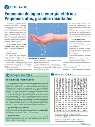 V 
Economia de água e energia elétrica.
Pequenos atos, grandes resultados
     Quanto maior o desperdício de ener-                                                                        Ao lavar a calçada não utilize a man-
gia elétrica e água, maior é o preço que                                                                        gueira como se fosse vassoura. Utilize
você e o meio ambiente pagam por elas.                                                                          uma vassoura e depois jogue um balde
Ao utilizá-las de maneira correta, você,                                                                        d’água;
além de economizar no orçamento, ainda                                                                          Regando plantas você gasta cerca de
ajuda o País a preservar suas reservas eco-                                                                     186 litros de água limpa em 30 minu-
lógicas e, conseqüentemente, a vida do                                                                          tos. Para economizar, guarde a água da
planeta. A somatória de pequenas ações                                                                          chuva e regue sempre de manhã cedo;
no seu dia-a-dia faz uma grande diferen-
ça. Conﬁra algumas dicas de economia e                                                                               ENERGIA ELÉTRICA
pratique-as de forma consciente!                                                                                 Desligue as luzes dos recintos quan-
                                                                                                                 do não estiverem em uso;
   O QUE VOCÊ PODE FAZER                                                                                         Ao sair da sala por longo período,
PARA REDUZIR O CONSUMO DE                                                                                        desligue o micro;
ÁGUA E ENERGIA ELÉTRICA?                                                                                         Para subir de um andar ou descer
                                                                                                                 dois, procure utilizar as escadas. Um
     ÁGUA                                                                                                        pouco de exercício é saudável e não faz
Seja breve no banho;                                                                                            mal a ninguém;
Se a torneira ﬁcar aberta enquanto                                                                              Uso quando possível a ventilação
escova os dentes, você gasta até 25 li-                                                                          natural;
tros de água. Então, o melhor é primei- O uso d’ água deve ser consciente                                        Ao sair do setor, veriﬁque se todos os
ro escovar e depois abrir a torneira;               em um único aperto! Então, aperte a descarga                 equipamentos estão desligados;
Torneira aberta é igual a desperdício. Com a       apenas o tempo necessário;                        Reduza o tempo de banho ao mínimo neces-
torneira aberta, você gasta de 12 a 20 litros de    Ao lavar louças, não deixe a torneira aberta;    sário;
água por minuto. Se deixar pingando, são desper-    Lavar o carro com uma mangueira gasta até 560    Procure utilizar lâmpadas ﬂuorescentes substi-
diçados 46 litros por dia;                          litros de água em 30 minutos. Quando precisar     tuindo as incandescentes;
Uma descarga chega a utilizar 20 litros de água    lavar o carro, use um balde!;                     Desligue a TV quando ninguém está assistindo;



    D   M                                                                  C -
    Voluntariado levado a sério                                                         F G F BOS T K L L H A S E F BMF S H S
                                                                                        HHE E BHSA UUE PUS É A ARAUE
         A solidariedade com o próximo é uma realidade no dia-a-dia de Wilson           I R N N R I E M Z T R P P G M D J A N MM
    Alexandre da Silva, prova disso, é o projeto realizado pela instituição sem         T E G Z I N M I A A MO E R A M E T T A E
    ﬁns lucrativos “Alegria de Rua”, da qual ele faz parte juntamente com outros        I S S AG T E E OH E L R I T I S E A NG
    voluntários e visa a assistência aos moradores de rua e o seu retorno à família
    e reintegração à sociedade. Hoje aproximadamente 25 adultos são atendidos           Y WH I A O N V S I S O A M H N T R C I A
    nas ruas e 5 no centro com o projeto de recuperação, animações, orientação          L YU T DECA DP T DÇA E T A E A ZO
    pessoal, assistencialismo primário e outras atividades.                             QU E EOB I N E I R E Ã E RO T T T A N
         A idéia de entrar para o projeto surgiu depois que Wilson recebeu o            O O I N E E OG B S I L O C D N I H A Ç A
    convite de um amigo. “Para realizar este trabalho é preciso comprometimen-
                                                                                        D T A E A L C E O MM P L O E P S A R Ã C
    to de todos os envolvidos, desde os que viabilizam os recursos até os que
    estão diretamente em contato com os assistidos, em situação de rua ou já em         N A L QO E H L A O E H I R I OR N I O S
    processo de recuperação”, aﬁrma. “Por meio de visitas semanais, do diálogo          O O O Y L Z R L V S G OM A V S E D N C E
    com o morador, conscientização de sua força interior e fortalecimento de sua        W I NU T A I I E S I S I G I E X E A A P
    esperança e fé criam-se um laço de amizade e conﬁança, complementa.                 K I G L A A SONN S A T E R I D B A RH
         COMO SER UM VOLUNTÁRIO?                                                        E X O B I M T N T A T R E MG D E O L I I
         Quem estiver interessado pode entrar em contato pelo e-mail w.alex@            A COR RO I D U S O T A DOOU L E Ñ R
    terra.com.br ou no site http://www.alegriaderua.com. O “Alegria de Rua”             T H U A T L E T I S MO R C I C L I S MO
    está localizado na rua Senador Flaquer, 191 - Santo Amaro.
                                                                                        As Olimpíadas de Pequim reúnem ao todo 34
        O MEU FUTURO                                                                    modalidades esportivas. Vamos localizar no caça-palavras
        Além de continuar ajudando ao próximo, fotografar eventos, viajar, Wil-         as seguintes modalidades?
    son tem outros objetivos, como casar, cursar pós-graduação em Banco de
    Dados e concluir o curso de inglês.                                                 Taekwondo, Triatlo, Atletismo, Boxe, Badminton,
                                                                                        Handebol, Canoagem, Hipismo, Esgrima e Ciclismo.

4                                                                                                                                      HGP N!
 