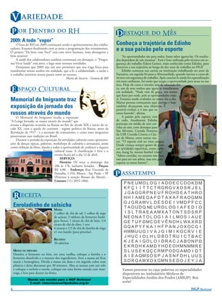 V 
P  D  RH                                                                 D   M
2009: A todo “vapor”
    O foco do RH em 2009 continuará sendo o aprimoramento dos colabo-             Conheça a trajetória de Edinho
radores. Estamos ﬁnalizando com as áreas a programação dos treinamentos.
O projeto “De bem com Você” está com novo formato, mais abrangente e
                                                                                  e a sua paixão pelo esporte
bem atrativo!                                                                          “As oportunidades são para todos, basta saber agarra-las. Os resulta-
    A saúde dos colaboradores também continuará em destaque, o “Progra-           dos dependem de nós mesmos”. Está é frase utilizada pelo técnico em se-
ma Viver Saúde” está ativo, e logo mais teremos novidades.                        gurança do trabalho Edson Gomes, mais conhecido como Edinho, para
    Desejamos que 2009 seja um ano promissor que nos traga força para             descrever a sua trajetória ao longo de dez anos de trabalho no HGP.
transformar nossos sonhos em realidade, que a fé, a solidariedade, a união e           Edinho começou sua carreia na instituição trabalhando no setor da
o trabalho norteiem nossos passos rumo ao sucesso.                                Farmácia, em seguida foi para o Almoxarifado, quando iniciou o curso de
                                           Maria do Socorro - Gestora de RH       técnico em segurança do trabalho. Após conclui-lo ainda fez especialização
                                                                                  em meio ambiente, foi então que surgiu a oportunidade para atuar na sua
                                                                                  área. Hoje ele cursa o terceiro ano de educação físi-
E  C                                                                  ca, um de seus sonhos que agora se transformou
                                                                                  em realidade. “Nada vem de graça, nós temos
                                                                                  que fazer por onde, pois as oportunidades estão
Memorial do Imigrante traz                                                        aí. Estamos sendo avaliados no nosso dia-a-dia.
                                                                                  Muitas pessoas começaram aqui comigo e hoje
exposição da jornada dos                                                          também alcançaram seus objetivos. É
                                                                                  possível evoluir, e é isto que eu
russos através do mundo                                                           estou fazendo”, aﬁrma.
                                                                                       A paixão pelo esporte vem
     O Memorial do Imigrante recebe a exposição
“A Longa Jornada: os russos através do mundo” que                                 de cedo. Atualmente Edinho
retrata a dispersão ocorrida na Rússia no ﬁm do século XIX e início do sé-        participa em média de oito cor-
culo XX, com a queda do czarismo - regime político da Rússia, antes da            ridas ao ano, com destaque para
Revolução de 1917 - e a ascensão do comunismo, e como esses imigrantes            São Silvestre, Corrida Noturna
                                                                                  da USP, Corrida Contra o Cân-
preservaram suas tradições no Brasil.
                                                                                  cer de Mama, entre outras tan-
     Durante o período da exposição, há atividades culturais como apresenta-      tas. “O esporte está no meu sangue.
ções de danças típicas, palestras, workshops de culinária e artesanato, assim     Desde criança sempre gostei de prati-
como exibição de ﬁlme, dando a todos a oportunidade de conhecer a riqueza         car atividades esportivas, como ciclis-
                          DIVULGAÇÃO cultural russa. A classiﬁcação é livre e o
                                                                                  mo, kung fu, menos futebol (risos)”.
                                     evento ﬁcará até o dia 12 de abril.          “Adoro corridas, no entanto não faço
                                         SERVIÇO:                                 isso para ser um atleta, mas sim para
                                         Horário: De terça a domingo das          superar os meus limites”.
                                     10h às 17h, inclusive feriados. - Preços:

                                                                                  P 
                                     R$ 4,00. - Endereço: Rua Visconde de
                                     Parnaíba, 1.316, Mooca - São Paulo – SP
                                     (Próximo à estação Bresser do Metrô). -
                                     Contato: (11) 2692-1866.
                                                                                       P N E U MO L O G I A D O E C C D O K D M
                                                                                       K F Ç I I T T C T RGRGV X D S R J E L

    R                                                                            J G A GGR P N E U F ROH D E A T H RO
                                                                                       H H I A M E D A F D T A X A F R A O GMN
                                                                                       G J G R AWV L D E S D E I V M D P F C C
    Enroladinho de salsicha                                                            T A O U D Q NE U R O L O G I A F E D I O
                                   MASSA
                                   1 colher de chá de sal; 1 colher de sopa            I S L T R A E A AMX A T ON T S D S R P
                                   de açúcar; 2 tabletes de fermento bioló-            N E O N A T O L O G I A I L MO S I A U E
                                   gico fresco; 1 xícara de chá de leite; 1/4          G E T U F D MC G E V Ê N O H L WA X R D
                                   xícara de chá de óleo; 1 ovo
                                   4 xícaras e 1/2 de chá de farinha de trigo          GQ A P Y F K A I H F P A N J O X OCG I
                                   e1 ovo batido (para pincelar).                      H WM U U G I V A J G I M I K G C R V I E
                                                                                       J HUC I O L H L DBOT RU I C T B AC
                                   RECHEIO
                                   20 salsichas                                        K J E A I GO L O I D R A C J A B ON P D
                                                                                       E K R D H K A M D Y H D E O H M N MM R E
    MODO DE PREPARO                                                                    S L U S E K Q Ç C R M P O D G A MO I D T
    Dissolva o fermento no leite, em uma vasilha, coloque a farinha e o
    fermento dissolvido e o restante dos ingredientes. Sove a massa até ﬁcar
                                                                                       A I E A QM S O S P J A S N F D H L U U S
    macia e homogênea. Divida a massa em duas e em seguida cubra com                   S O R Q AWX O X GM N S E D O J E Y J A
    plástico e deixe descansar por 30 minutos. Abra as massas com um rolo
    e coloque o recheio e enrole, coloque em uma forma untada com man-                 Vamos procurar no caça-palavras 10 especialidades
    teiga, e leve para dourar no forno.                                                disponíveis no Ambulatório Médicos de
                                                                                       Especialidades Jardim dos Prados (AMEJP). Boa
               Mande sua receita para o HGP Notícias!
                E-mail: comunicacao@pedreira.org.br                                    sorte!

4                                                                                                                                             HGP NOTÍCIAS!
 