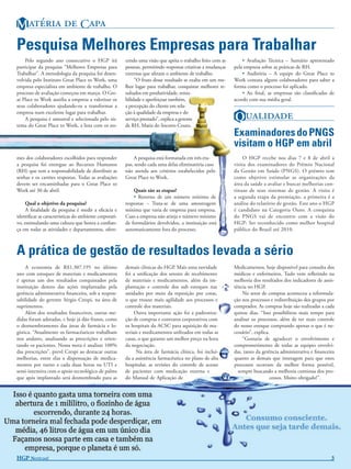 M   C
Pesquisa Melhores Empresas para Trabalhar
    Pelo segundo ano consecutivo o HGP irá             cendo uma visão que apóia o trabalho feito com as        • Avaliação Técnica – Sumário apresentado
participar da pesquisa “Melhores Empresas para         pessoas, permitindo respostas criativas a mudanças   pela empresa sobre as práticas de RH.
Trabalhar”. A metodologia da pesquisa foi desen-       externas que afetam o ambiente de trabalho.              • Auditória – A equipe do Great Place to
volvida pelo Instituto Great Place to Work, uma             “O fruto desse resultado se exalta em um me-    Work contata alguns colaboradores para saber a
empresa especialista em ambiente de trabalho. O        lhor lugar para trabalhar, conquistar melhores re-   forma como o processo foi aplicado.
processo de avaliação começou em março. O Gre-         sultados em produtividade, renta-                        • Ao ﬁnal, as empresas são classiﬁcadas de
at Place to Work auxilia a empresa a valorizar os      bilidade e aperfeiçoar também,                       acordo com sua média geral.
seus colaboradores ajudando-os a transformar a         a percepção do cliente em rela-

                                                                                                            Q 
empresa num excelente lugar para trabalhar.            ção à qualidade da empresa e do
    A pesquisa é amostral e selecionada pelo sis-      serviço prestado”, explica a gerente
tema do Great Place to Work, a lista com os no-        de RH, Maria do Socorro Couto.
                                                                                                            Examinadores do PNGS
                                                                                                            visitam o HGP em abril
mes dos colaboradores escolhidos para responder            A pesquisa está formatada em três eta-                O HGP recebe nos dias 7 e 8 de abril a
a pesquisa foi entregue ao Recursos Humanos            pas, sendo cada uma delas eliminatória caso          visita dos examinadores do Prêmio Nacional
(RH) que tem a responsabilidade de distribuir as       não atenda aos critérios estabelecidos pelo          da Gestão em Saúde (PNGS). O prêmio tem
senhas e os cartões respostas. Todas as avaliações     Great Place to Work.                                 como objetivo estimular as organizações da
devem ser encaminhadas para o Great Place to                                                                área da saúde a avaliar e buscar melhorias con-
Work até 30 de abril.                                      Quais são as etapas?                             tínuas de seus sistemas de gestão. A visita é
                                                           • Retorno de um número mínimo de                 a segunda etapa da premiação, a primeira é a
     Qual o objetivo da pesquisa?                      respostas – Trata-se de uma amostragem               análise do relatório de gestão. Este ano o HGP
     A ﬁnalidade da pesquisa é medir a eﬁcácia e       mínima que varia de empresa para empresa.            é candidato na Categoria Ouro. A conquista
identiﬁcar as características do ambiente corporati-   Caso a empresa não atinja o número mínimo            do PNGS vai de encontro com a visão do
vo, estimulando uma cultura que honra a conﬁan-        de formulários devolvidos, a instituição está        HGP: Ser reconhecido como melhor hospital
ça em todas as atividades e departamentos, ofere-      automaticamente fora do processo.                    público do Brasil até 2010.



A prática de gestão de resultados levada a sério
     A economia de R$1.307.195 no último               demais clínicas do HGP. Mais uma novidade            Medicamentos, hoje disponível para consulta dos
ano com estoques de materiais e medicamentos           foi a uniﬁcação dos setores de recebimento           médicos e enfermeiros. Tudo vem reﬂetindo na
é apenas um dos resultados conquistados pela           de materiais e medicamentos, além da im-             melhoria dos resultados dos indicadores de assis-
instituição dentro das ações implantadas pela          plantação e controle dos sub estoques nas            tência no HGP.
gerência administrativa ﬁnanceira, sob a respon-       unidades por meio da reposição por cotas,                No setor de compras aconteceu a reformula-
sabilidade do gerente Sérgio Crespi, na área de        o que trouxe mais agilidade aos processos e          ção nos processos e redistribuição dos grupos por
suprimentos.                                           controle dos materiais.                              comprador. As compras hoje são realizadas a cada
     Além dos resultados ﬁnanceiros, outras me-             Outra importante ação foi a padroniza-          quinze dias. “Isso possibilitou mais tempo para
didas foram adotadas, e hoje já dão frutos, como       ção de compras e contratos corporativos com          analisar os processos, além de ter mais controle
o desmembramento das áreas de farmácia e lo-           os hospitais da ACSC para aquisição de ma-           do nosso estoque comprando apenas o que é ne-
gística. “Atualmente os farmacêuticos trabalham        teriais e medicamentos utilizados em todas as        cessário”, explica.
nos andares, analisando as prescrições e orien-        casas, o que garante um melhor preço na hora             “Gostaria de agradecer o envolvimento e
tando os pacientes. Nossa meta é analisar 100%         da negociação.                                       comprometimento de todas as equipes envolvi-
das prescrições”, prevê Crespi ao destacar outras            Na área de farmácia clínica, foi incluí-       das, tanto da gerência administrativa e ﬁnanceira
melhorias, entre elas a dispensação de medica-         da a assistência farmacêutica no plano de alta       quanto as demais que interagem para que estes
mentos por turno a cada duas horas na UTI e            hospitalar, as revisões do controle de acesso        processos ocorram da melhor forma possível,
semi-intensiva com o apoio tecnológico de palms        de pacientes com medicação externa e                   sempre buscando a melhoria continua dos pro-
que após implantado será desmembrado para as           do Manual de Aplicação de                                               cessos. Muito obrigado!”.




HGP NOTÍCIAS!                                                                                                                                              3
 