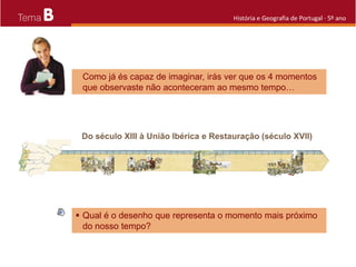 B História e Geografia de Portugal · 5º ano
 Qual é o desenho que representa o momento mais próximo
do nosso tempo?
Como já és capaz de imaginar, irás ver que os 4 momentos
que observaste não aconteceram ao mesmo tempo…
 