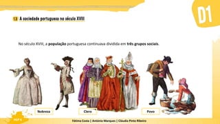 Fátima Costa | António Marques | Cláudia Pinto Ribeiro
HGP 6
No século XVIII, a população portuguesa continuava dividida em três grupos sociais.
Nobreza Clero Povo
 