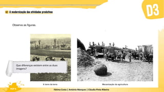 Fátima Costa | António Marques | Cláudia Pinto Ribeiro
HGP 6
Observa as figuras.
Mecanização da agricultura
A lavra da terra
Que diferenças existem entre as duas
imagens?
 