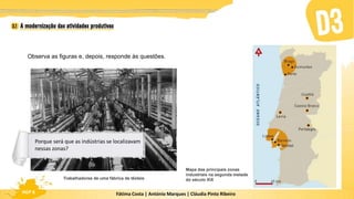 Fátima Costa | António Marques | Cláudia Pinto Ribeiro
HGP 6
Observa as figuras e, depois, responde às questões.
Trabalhadores de uma fábrica de têxteis
Mapa das principais zonas
industriais na segunda metade
do século XIX
Porque será que as indústrias se localizavam
nessas zonas?
 