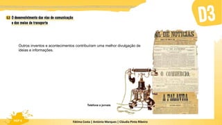 Fátima Costa | António Marques | Cláudia Pinto Ribeiro
HGP 6 Fátima Costa | António Marques | Cláudia Pinto Ribeiro
HGP 6
Telefone e jornais
Outros inventos e acontecimentos contribuíram uma melhor divulgação de
ideias e informações.
 