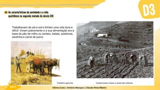 Fátima Costa | António Marques | Cláudia Pinto Ribeiro
HGP 6
Trabalhavam de sol a sol e tinham uma vida dura e
difícil. Viviam pobremente e a sua alimentação era à
base de pão de milho ou centeio, batata, azeitonas,
sardinha e carne de porco.
Trabalho agrícola Camponeses a fazer a poda das videiras
 