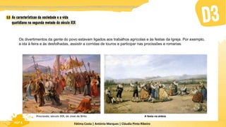Fátima Costa | António Marques | Cláudia Pinto Ribeiro
HGP 6
Os divertimentos da gente do povo estavam ligados aos trabalhos agrícolas e às festas da Igreja. Por exemplo,
a ida à feira e às desfolhadas, assistir a corridas de touros e participar nas procissões e romarias.
A festa na aldeia
Procissão, século XIX, de José de Brito
 