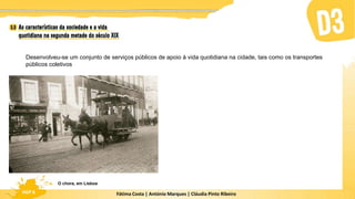 Fátima Costa | António Marques | Cláudia Pinto Ribeiro
HGP 6
O chora, em Lisboa
Desenvolveu-se um conjunto de serviços públicos de apoio à vida quotidiana na cidade, tais como os transportes
públicos coletivos
 
