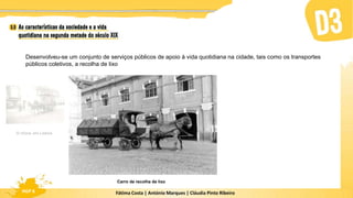 Fátima Costa | António Marques | Cláudia Pinto Ribeiro
HGP 6
Carro de recolha de lixo
Desenvolveu-se um conjunto de serviços públicos de apoio à vida quotidiana na cidade, tais como os transportes
públicos coletivos, a recolha de lixo
O chora, em Lisboa
 