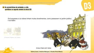 Fátima Costa | António Marques | Cláudia Pinto Ribeiro
HGP 6
Os burgueses e os nobres tinham muitos divertimentos, como passearem no jardim público,
ir ao teatro
O Passeio Público, em Lisboa
A ida ao Teatro de S. Carlos
 