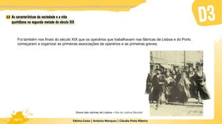 Fátima Costa | António Marques | Cláudia Pinto Ribeiro
HGP 6
Foi também nos finais do século XIX que os operários que trabalhavam nas fábricas de Lisboa e do Porto
começaram a organizar as primeiras associações de operários e as primeiras greves.
Greve das varinas de Lisboa – foto de Joshua Benoliel
 