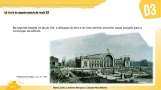 Fátima Costa | António Marques | Cláudia Pinto Ribeiro
HGP 6
Na segunda metade do século XIX, a utilização do ferro e do vidro permitiu encontrar novas soluções para a
construção de edifícios.
Palácio de Cristal, cerca de 1864
 