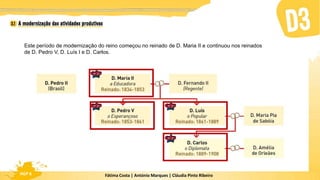 Fátima Costa | António Marques | Cláudia Pinto Ribeiro
HGP 6
Este período de modernização do reino começou no reinado de D. Maria II e continuou nos reinados
de D. Pedro V, D. Luís I e D. Carlos.
 