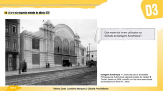 Fátima Costa | António Marques | Cláudia Pinto Ribeiro
HGP 6
Garagem AutoPalace − Construída para a Sociedade
Portuguesa de Automóveis, segundo projeto de Vieillard &
Touzet, datado de 1906, constitui um dos raros exemplares
da arquitetura do ferro em Lisboa.
Que materiais foram utilizados na
fachada da Garagem AutoPalace?
 