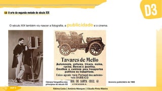 Fátima Costa | António Marques | Cláudia Pinto Ribeiro
HGP 6
O século XIX também viu nascer a fotografia, a publicidade e o cinema.
Câmara fotográfica dos
princípios do século XX
Anúncio publicitário de 1906
 