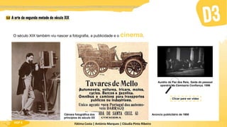 Fátima Costa | António Marques | Cláudia Pinto Ribeiro
HGP 6
O século XIX também viu nascer a fotografia, a publicidade e o cinema.
Câmara fotográfica dos
princípios do século XX
Anúncio publicitário de 1906
Aurélio da Paz dos Reis, Saída do pessoal
operário da Camisaria Confiança, 1896
Clicar para ver vídeo
 
