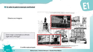 Fátima Costa | António Marques | Cláudia Pinto Ribeiro
HGP 6
Observa as imagens.
O conflito anglo-português
Como reagiu a população ao ultimato
inglês feito a Portugal?
 
