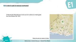 Fátima Costa | António Marques | Cláudia Pinto Ribeiro
HGP 6
A Revolução Republicana iniciou-se em Lisboa na madrugada
de 4 de outubro de 1910.
Planta de parte da cidade de Lisboa
 