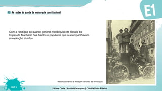 Fátima Costa | António Marques | Cláudia Pinto Ribeiro
HGP 6
Com a rendição do quartel-general monárquico do Rossio às
tropas de Machado dos Santos e populares que o acompanhavam,
a revolução triunfou.
Revolucionários a festejar o triunfo da revolução
 