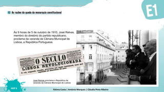 Fátima Costa | António Marques | Cláudia Pinto Ribeiro
HGP 6
José Relvas proclama a República da
varanda da Câmara Municipal de Lisboa
Às 9 horas de 5 de outubro de 1910, José Relvas,
membro do diretório do partido republicano,
proclama da varanda da Câmara Municipal de
Lisboa, a República Portuguesa.
 
