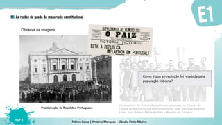Fátima Costa | António Marques | Cláudia Pinto Ribeiro
HGP 6
Observa as imagens.
Proclamação da República Portuguesa
Os membros do Partido Republicano presentes na Câmara de
Lisboa na manhã do dia da proclamação: José Barbosa, Eusébio
Leão, José Relvas, Malva do Vale e Marinha de Campos
Como é que a revolução foi recebida pela
população lisboeta?
 