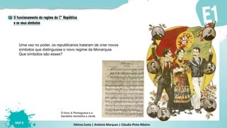 Fátima Costa | António Marques | Cláudia Pinto Ribeiro
HGP 6
Uma vez no poder, os republicanos trataram de criar novos
símbolos que distinguisse o novo regime da Monarquia.
Que símbolos são esses?
O hino A Portuguesa e a
bandeira vermelha e verde
 