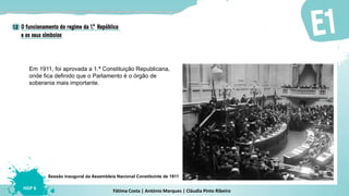 Fátima Costa | António Marques | Cláudia Pinto Ribeiro
HGP 6
Em 1911, foi aprovada a 1.ª Constituição Republicana,
onde fica definido que o Parlamento é o órgão de
soberania mais importante.
Sessão inaugural da Assembleia Nacional Constituinte de 1911
 