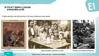Fátima Costa | António Marques | Cláudia Pinto Ribeiro
HGP 6
Presta atenção aos documentos e diz que problemas eram esses.
Sessão no Parlamento (Jornal O Zé, 4/06/1912) Sopa dos pobres e pedintes em Lisboa Trincheira com soldados portugueses
 