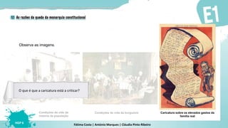 Fátima Costa | António Marques | Cláudia Pinto Ribeiro
HGP 6
Caricatura sobre os elevados gastos da
família real
Observa as imagens.
Condições de vida da burguesiaCondições de vida da
maioria da população
O que é que a caricatura está a criticar?
 
