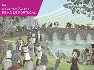 B4.
A FORMAÇÃO DO
REINO DE PORTUGAL
 