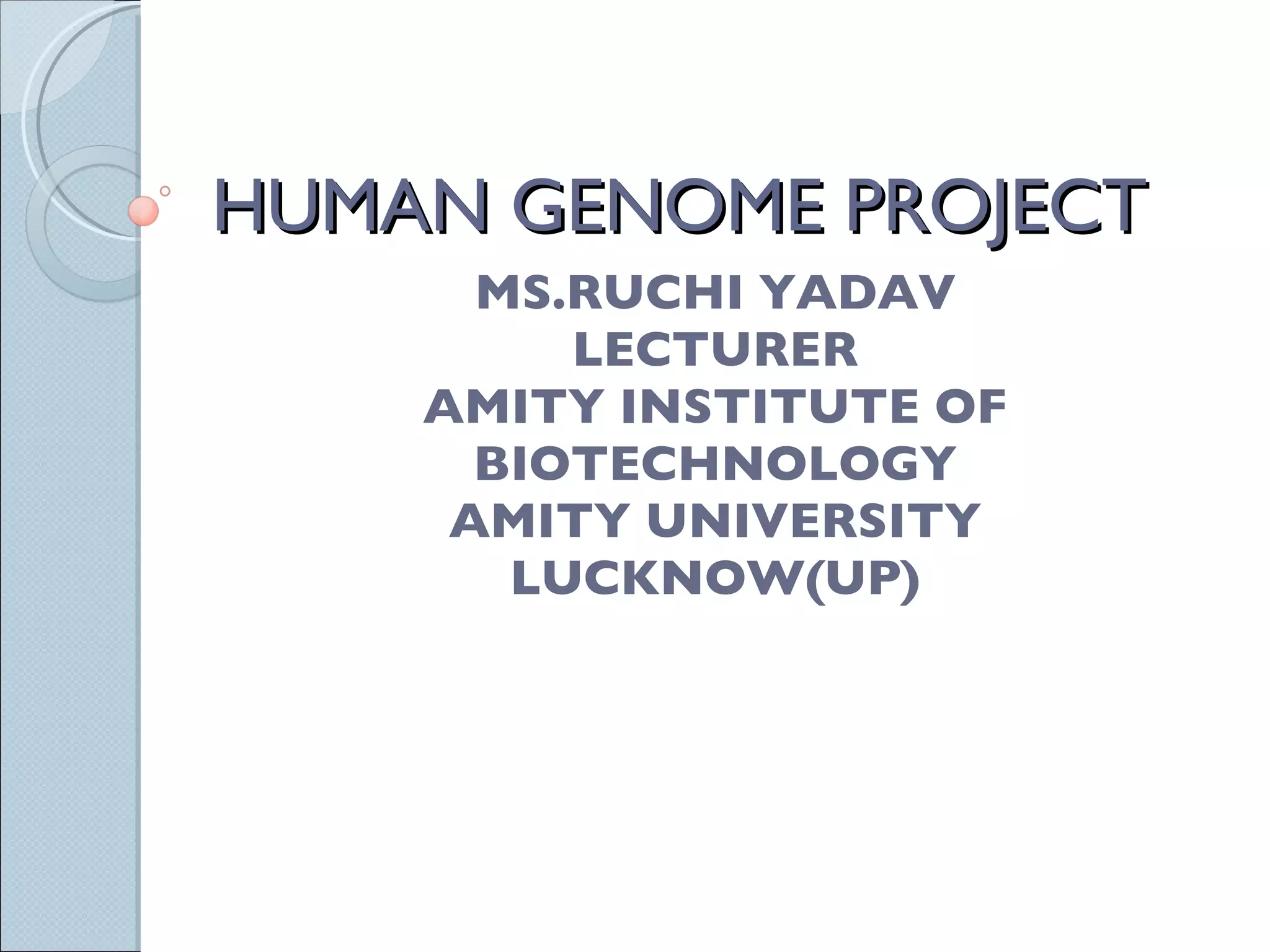 HUMAN GENOME PROJECT MS.RUCHI YADAV LECTURER AMITY INSTITUTE OF BIOTECHNOLOGY AMITY UNIVERSITY LUCKNOW(UP) 