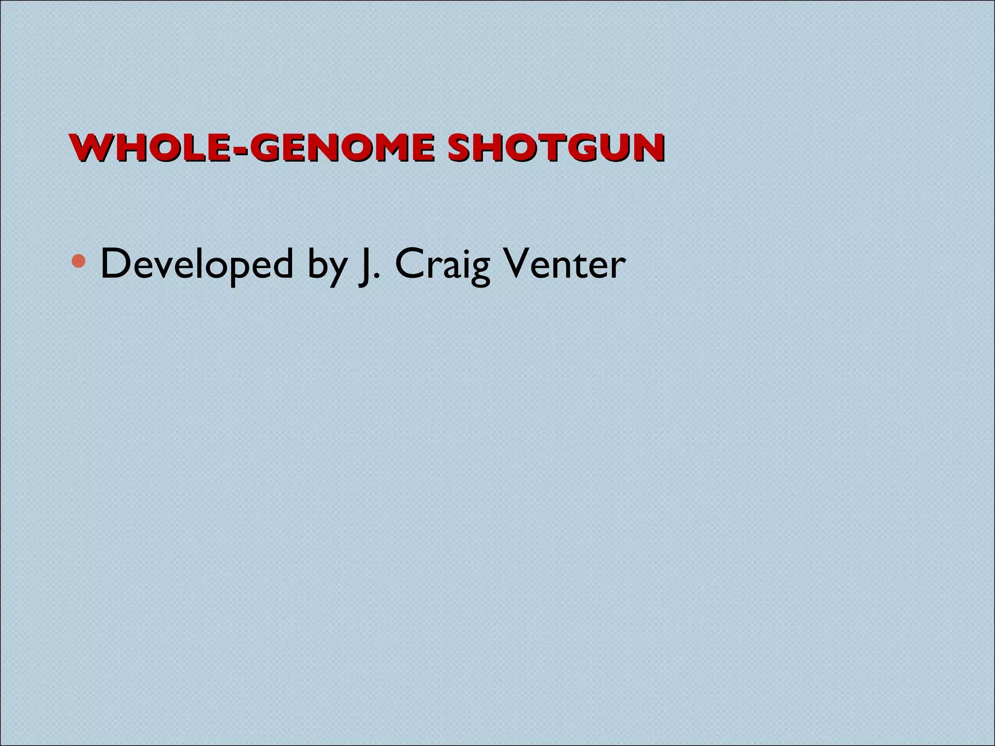 WHOLE-GENOME SHOTGUN Developed by J. Craig Venter 