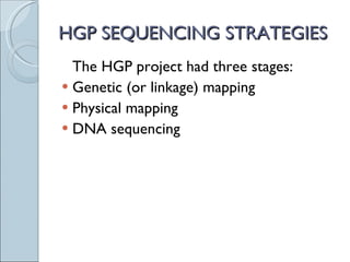 HGP SEQUENCING STRATEGIES The HGP project had three stages: Genetic (or linkage) mapping Physical mapping DNA sequencing 