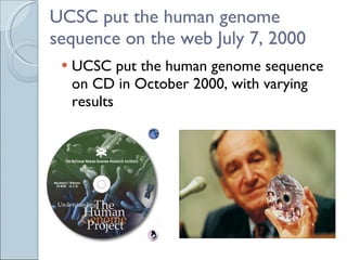 UCSC put the human genome sequence on the web July 7, 2000 UCSC put the human genome sequence on CD in October 2000, with varying results 