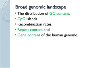 Broad genomic landscape The distribution of  GC content,  CpG  islands Recombination rates,  Repeat content  and Gene content  of the human genome. 