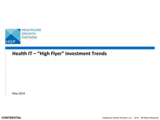 Healthcare Growth Partners, LLC 2014 All Rights ReservedCONFIDENTIAL
Health IT – “High Flyer” Investment Trends
May 2014
 