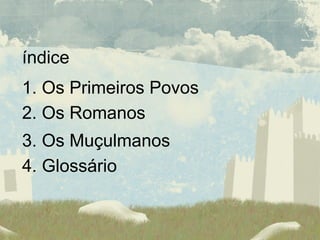 índice 1. Os Primeiros Povos 2. Os Romanos 3. Os Muçulmanos 4. Glossário 