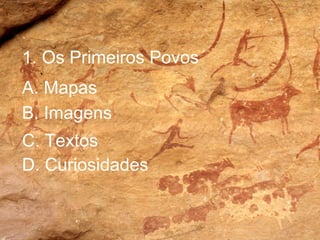 1. Os Primeiros Povos A. Mapas B. Imagens C. Textos D. Curiosidades 