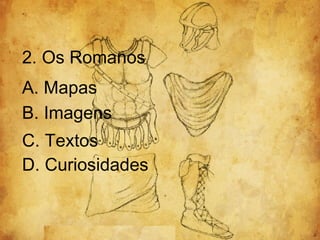 2. Os Romanos A. Mapas B. Imagens C. Textos D. Curiosidades 