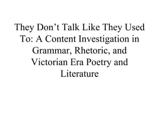 They Don’t Talk Like They Used To: A Content Investigation in Grammar, Rhetoric, and Victorian Era Poetry and Literature 