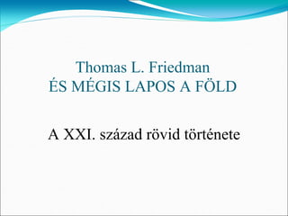 Thomas L. Friedman
ÉS MÉGIS LAPOS A FÖLD

A XXI. század rövid története
 