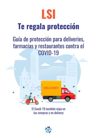 LSI
Te regala protección
El Covid-19 también viaja en
tus compras y en delivery
DELIVERY
Guía de protección para deliveries,
farmacias y restaurantes contra el
COVID-19
 